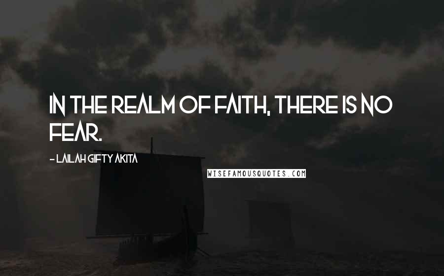 Lailah Gifty Akita Quotes: In the realm of faith, there is no fear.