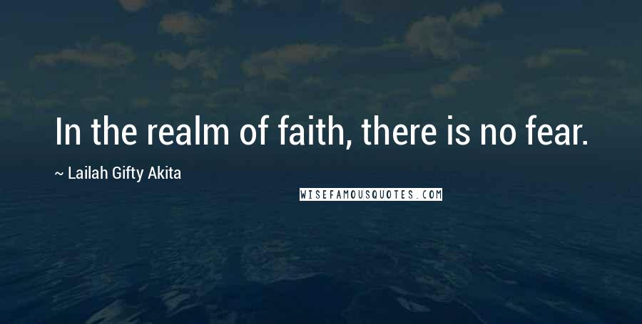 Lailah Gifty Akita Quotes: In the realm of faith, there is no fear.