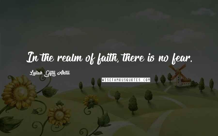 Lailah Gifty Akita Quotes: In the realm of faith, there is no fear.