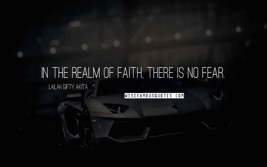 Lailah Gifty Akita Quotes: In the realm of faith, there is no fear.