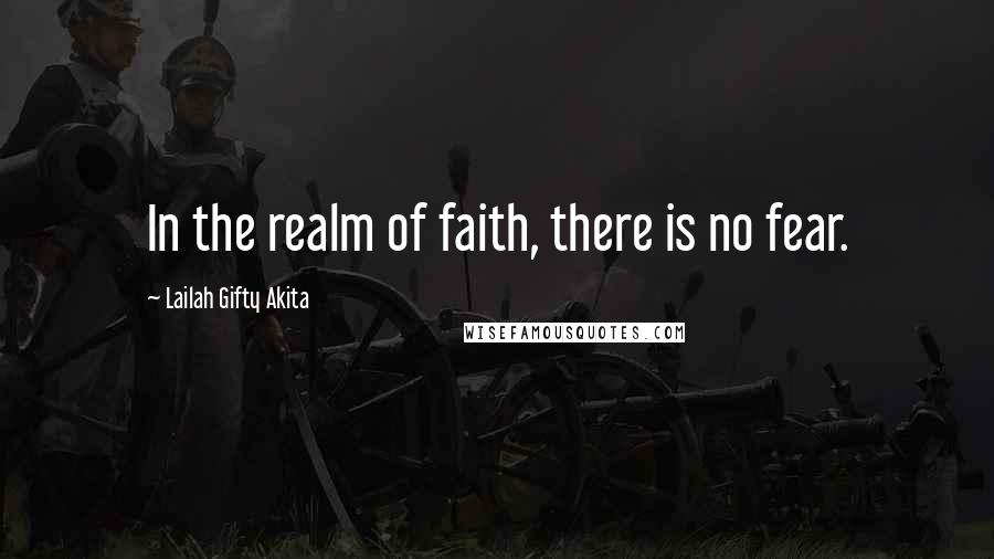 Lailah Gifty Akita Quotes: In the realm of faith, there is no fear.