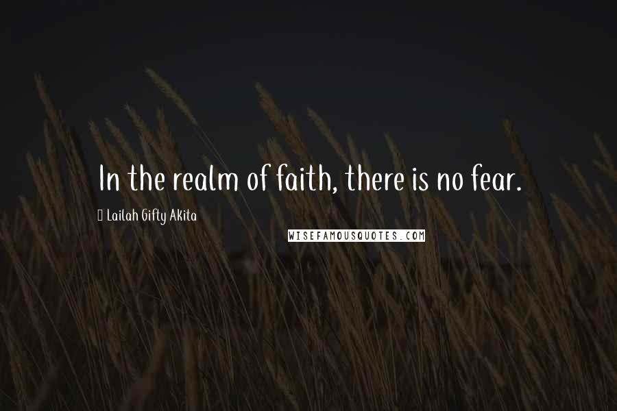 Lailah Gifty Akita Quotes: In the realm of faith, there is no fear.