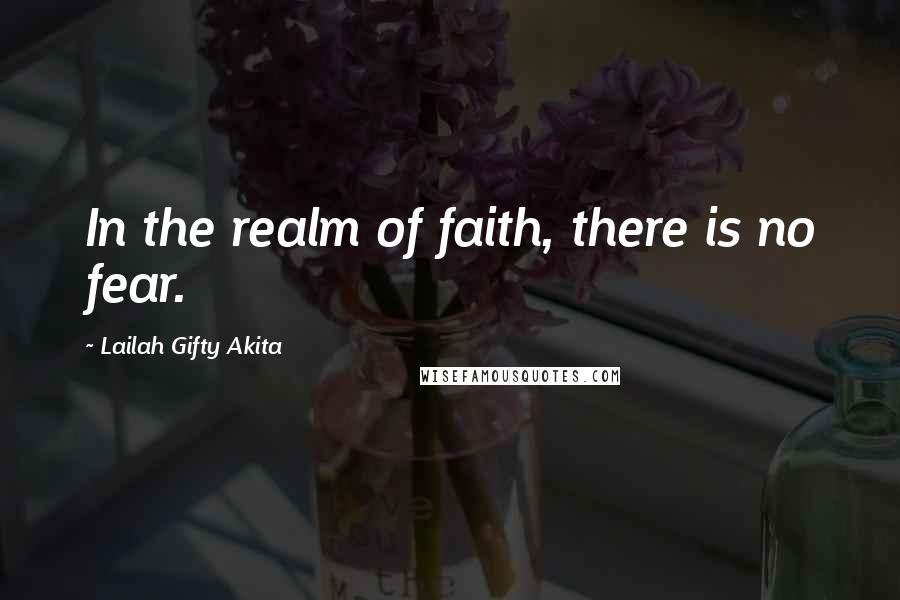 Lailah Gifty Akita Quotes: In the realm of faith, there is no fear.