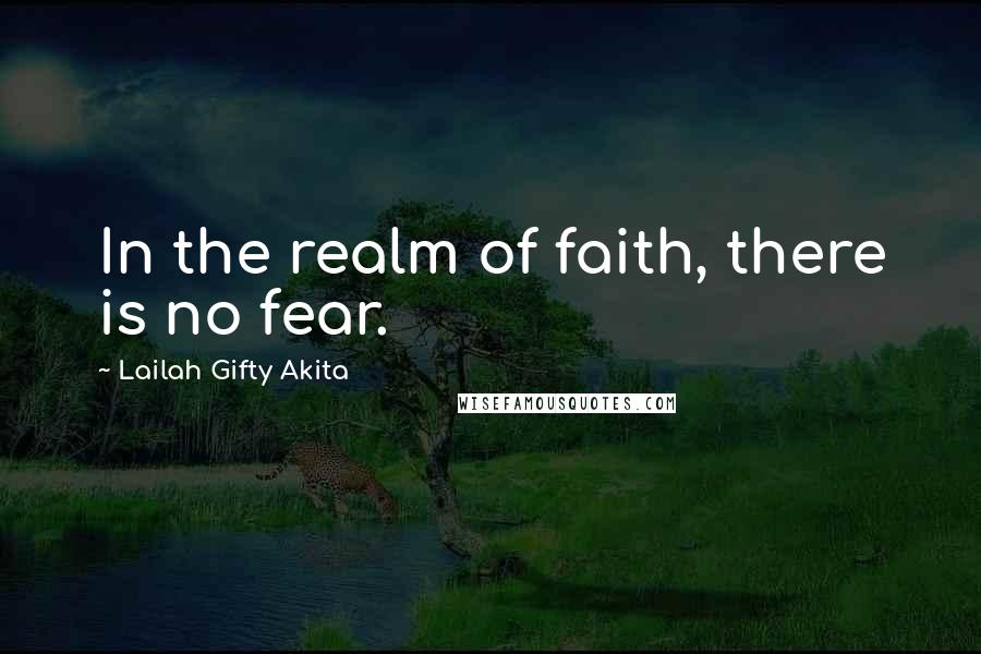 Lailah Gifty Akita Quotes: In the realm of faith, there is no fear.