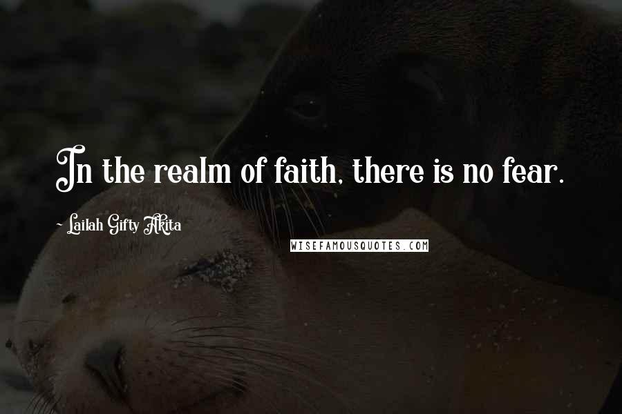 Lailah Gifty Akita Quotes: In the realm of faith, there is no fear.