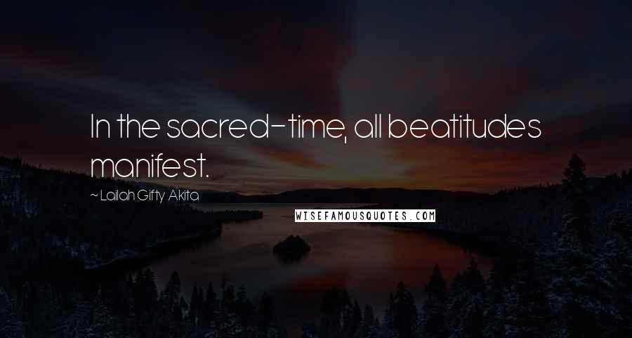 Lailah Gifty Akita Quotes: In the sacred-time, all beatitudes manifest.