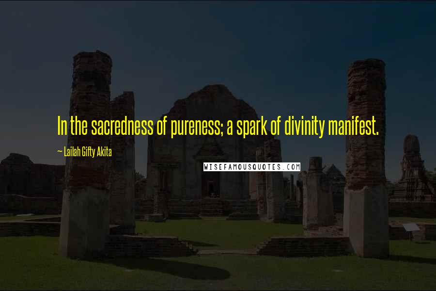 Lailah Gifty Akita Quotes: In the sacredness of pureness; a spark of divinity manifest.