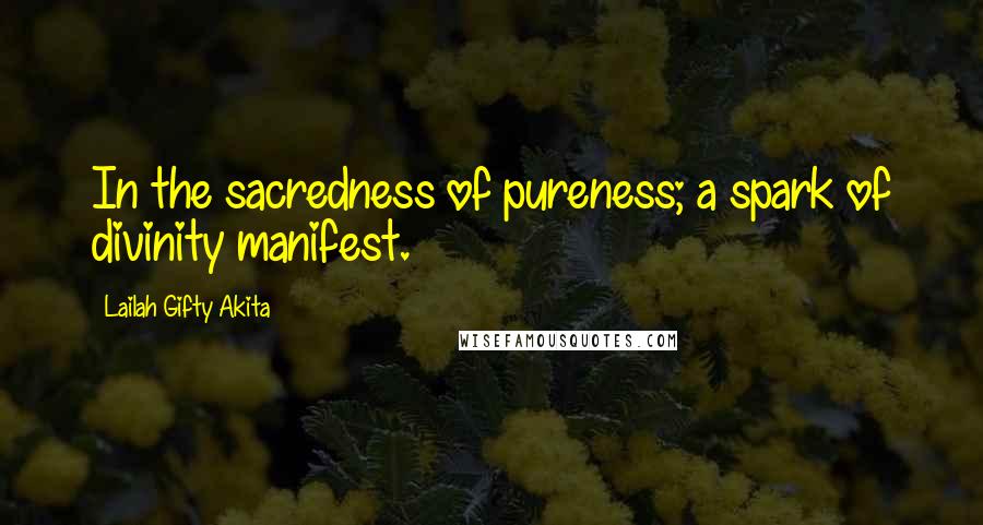 Lailah Gifty Akita Quotes: In the sacredness of pureness; a spark of divinity manifest.