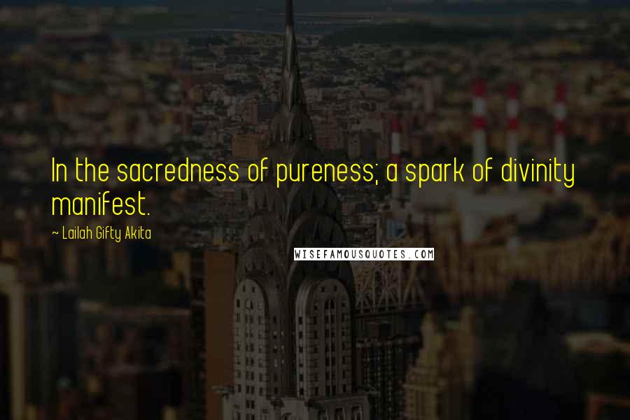 Lailah Gifty Akita Quotes: In the sacredness of pureness; a spark of divinity manifest.