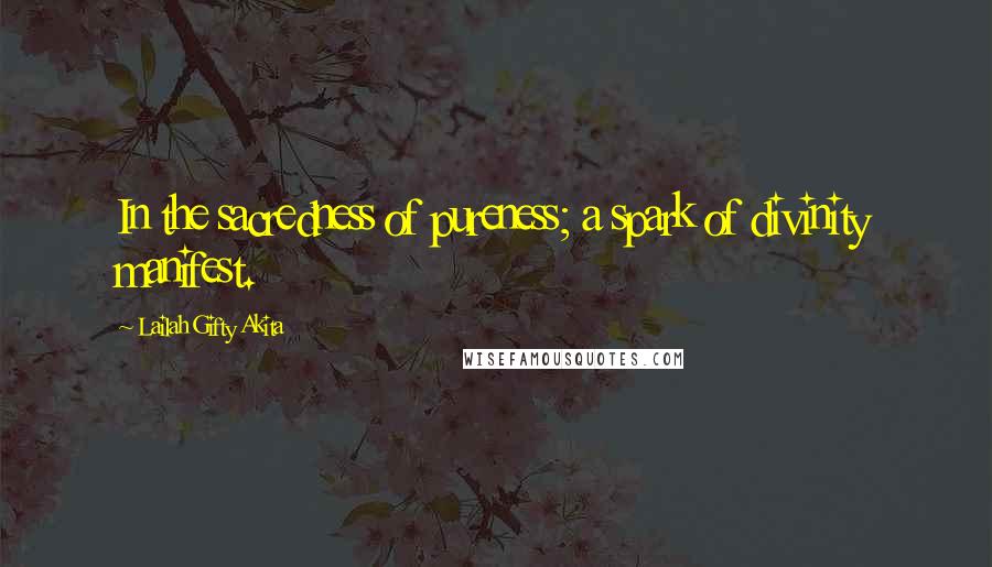 Lailah Gifty Akita Quotes: In the sacredness of pureness; a spark of divinity manifest.
