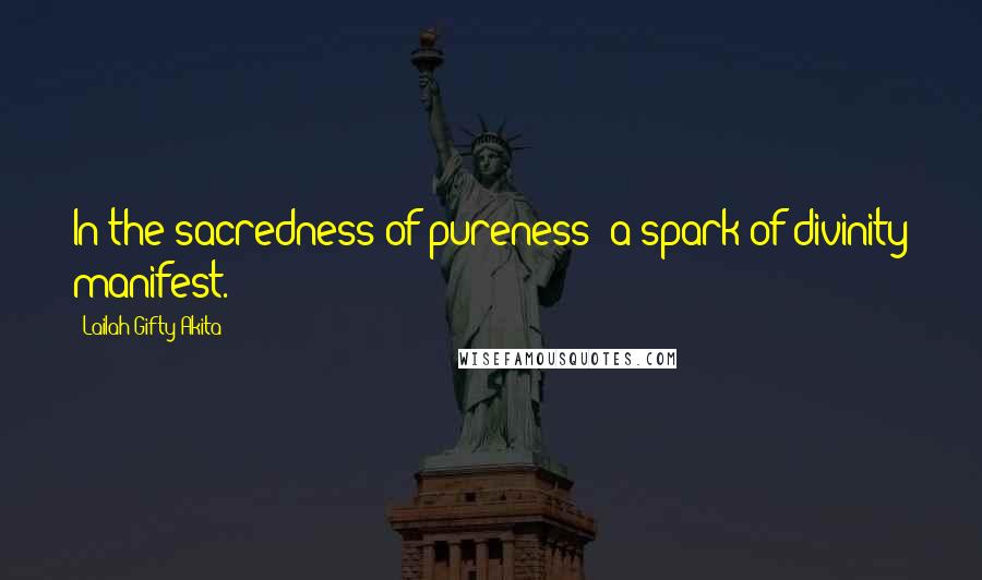 Lailah Gifty Akita Quotes: In the sacredness of pureness; a spark of divinity manifest.