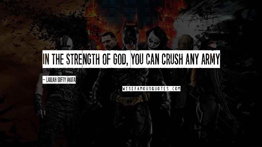 Lailah Gifty Akita Quotes: In the strength of God, you can crush any army