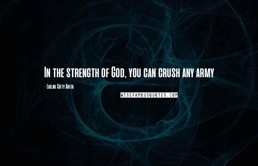 Lailah Gifty Akita Quotes: In the strength of God, you can crush any army