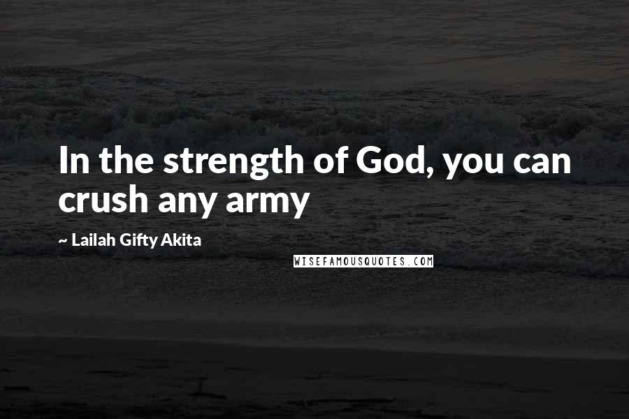 Lailah Gifty Akita Quotes: In the strength of God, you can crush any army