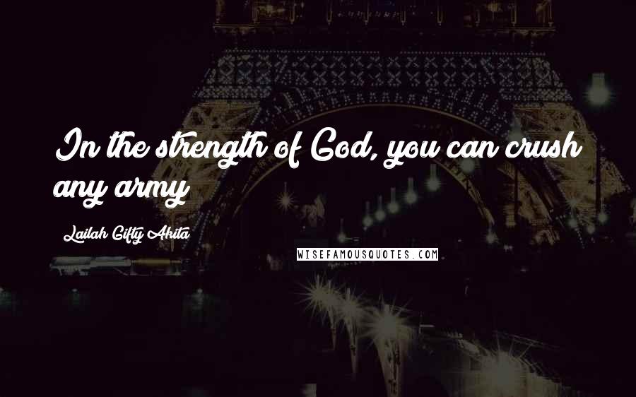 Lailah Gifty Akita Quotes: In the strength of God, you can crush any army