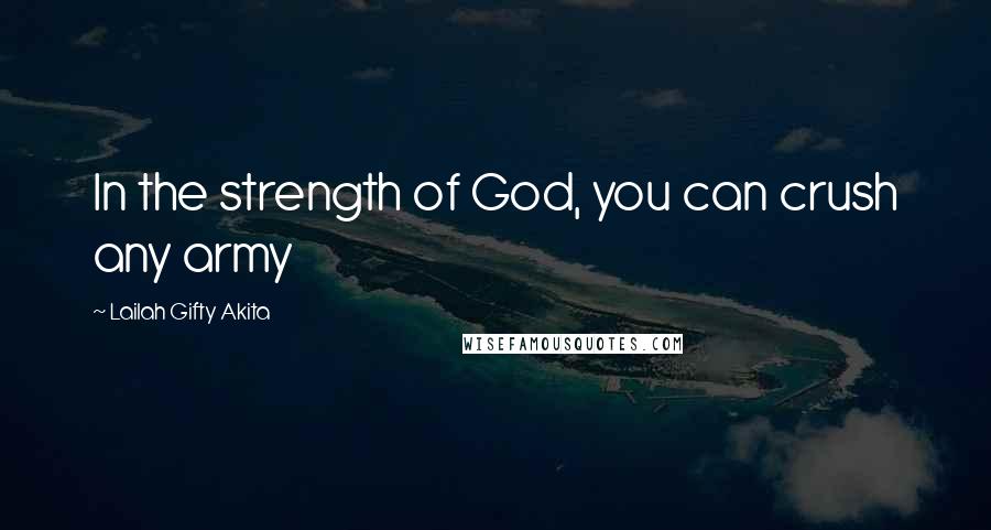 Lailah Gifty Akita Quotes: In the strength of God, you can crush any army
