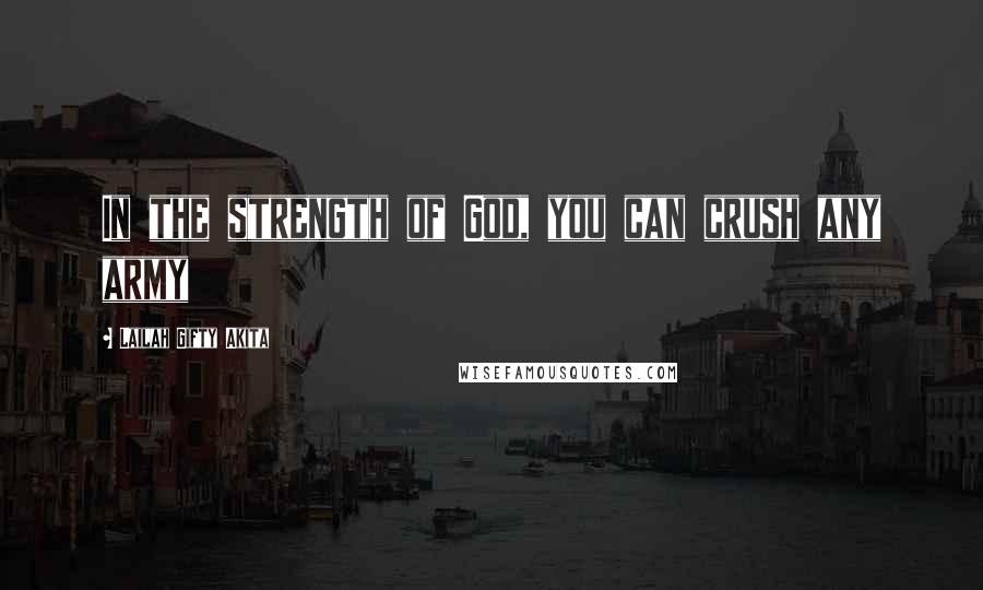 Lailah Gifty Akita Quotes: In the strength of God, you can crush any army