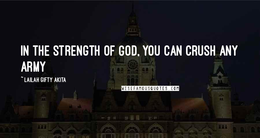 Lailah Gifty Akita Quotes: In the strength of God, you can crush any army