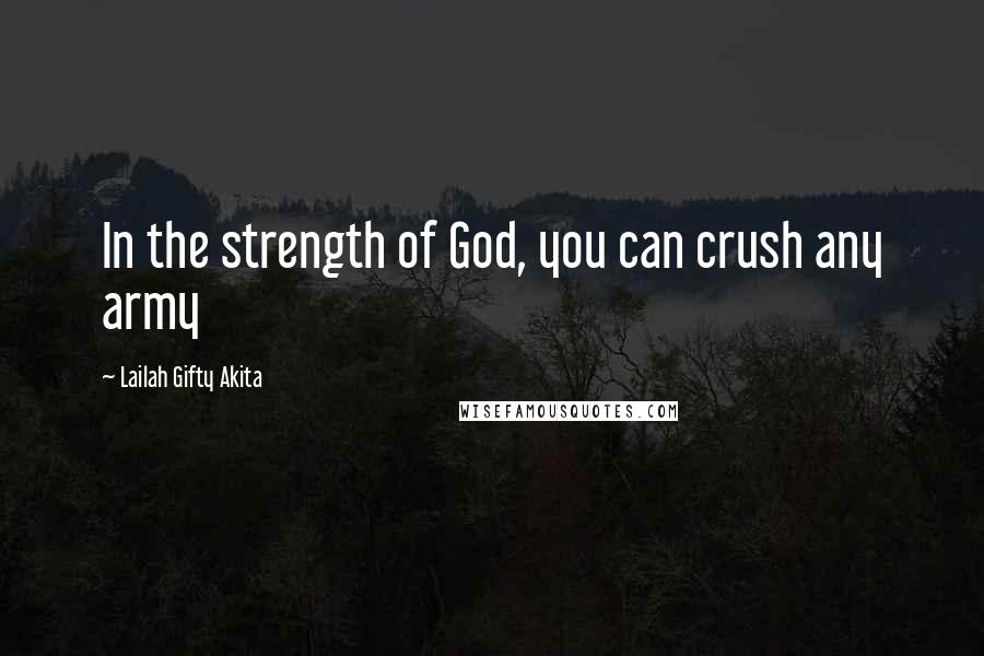 Lailah Gifty Akita Quotes: In the strength of God, you can crush any army