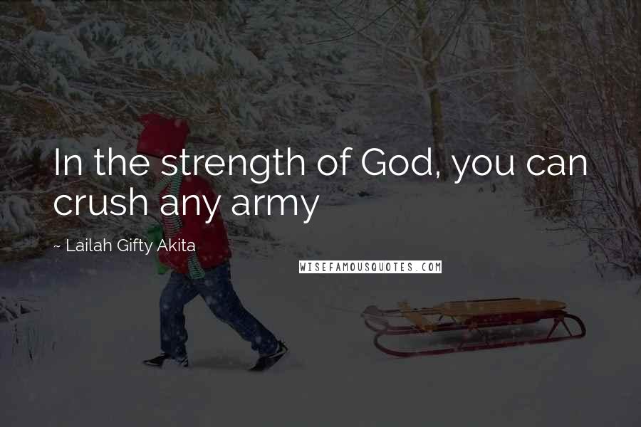 Lailah Gifty Akita Quotes: In the strength of God, you can crush any army