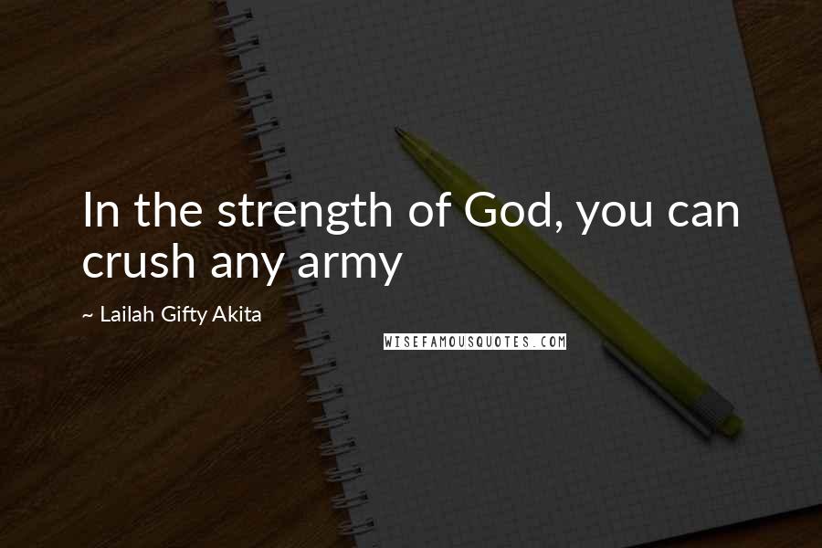 Lailah Gifty Akita Quotes: In the strength of God, you can crush any army