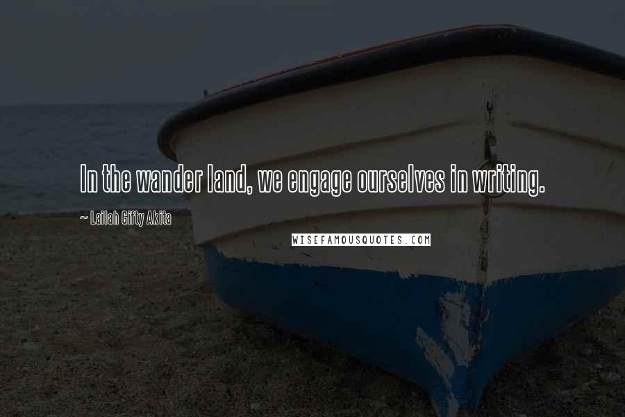 Lailah Gifty Akita Quotes: In the wander land, we engage ourselves in writing.