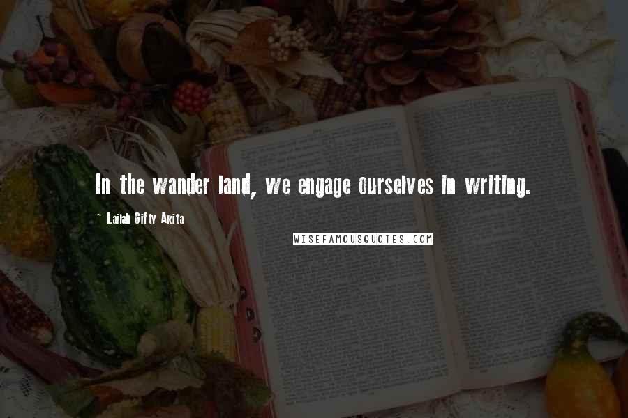 Lailah Gifty Akita Quotes: In the wander land, we engage ourselves in writing.