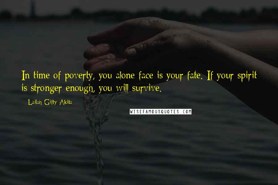 Lailah Gifty Akita Quotes: In time of poverty, you alone face is your fate. If your spirit is stronger enough, you will survive.