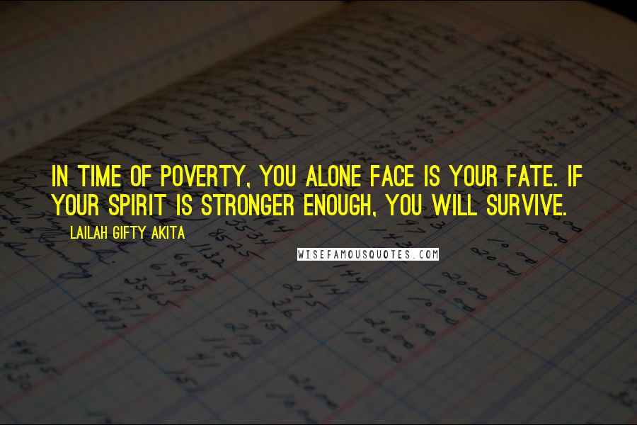 Lailah Gifty Akita Quotes: In time of poverty, you alone face is your fate. If your spirit is stronger enough, you will survive.