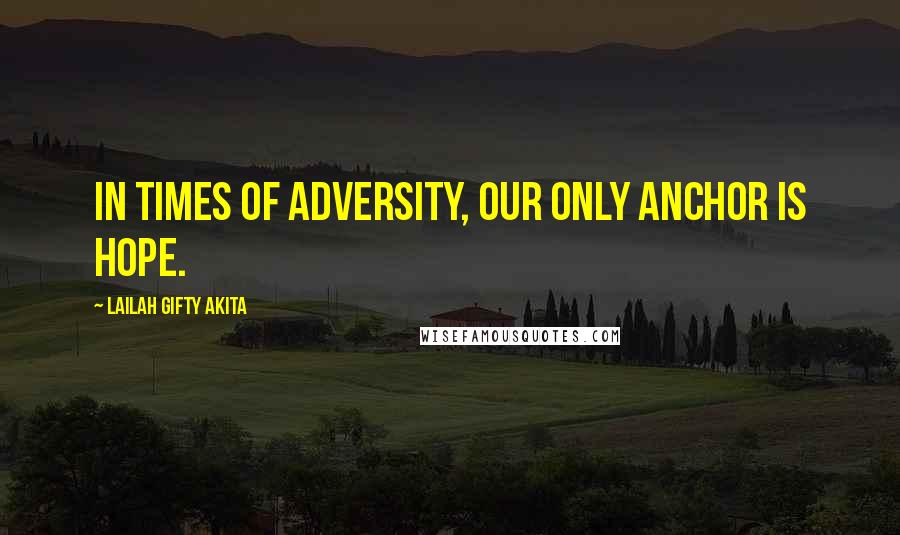 Lailah Gifty Akita Quotes: In times of adversity, our only anchor is hope.