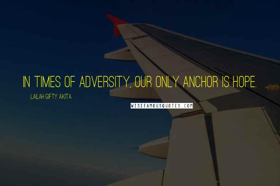 Lailah Gifty Akita Quotes: In times of adversity, our only anchor is hope.