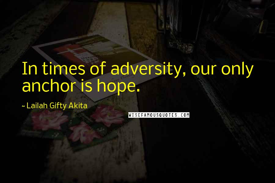 Lailah Gifty Akita Quotes: In times of adversity, our only anchor is hope.