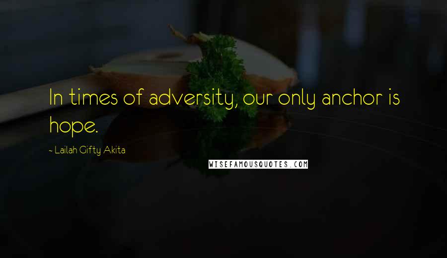 Lailah Gifty Akita Quotes: In times of adversity, our only anchor is hope.