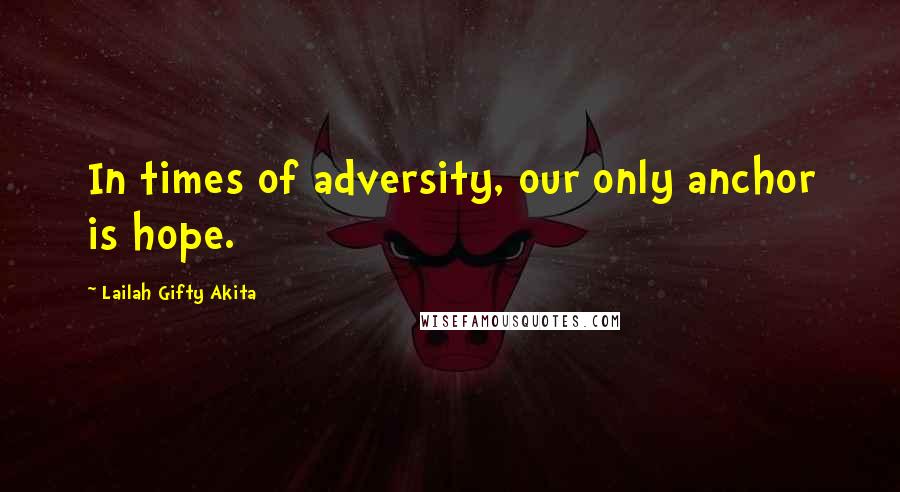 Lailah Gifty Akita Quotes: In times of adversity, our only anchor is hope.