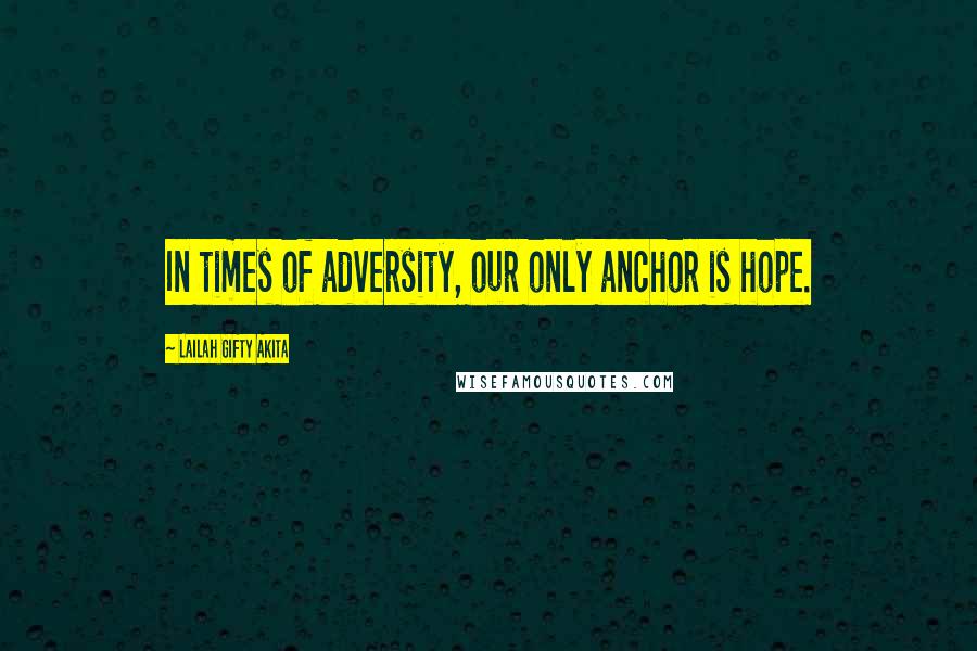 Lailah Gifty Akita Quotes: In times of adversity, our only anchor is hope.