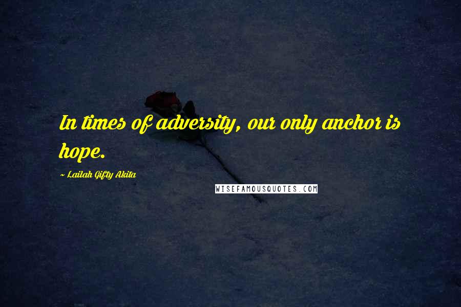 Lailah Gifty Akita Quotes: In times of adversity, our only anchor is hope.