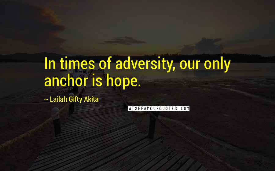 Lailah Gifty Akita Quotes: In times of adversity, our only anchor is hope.