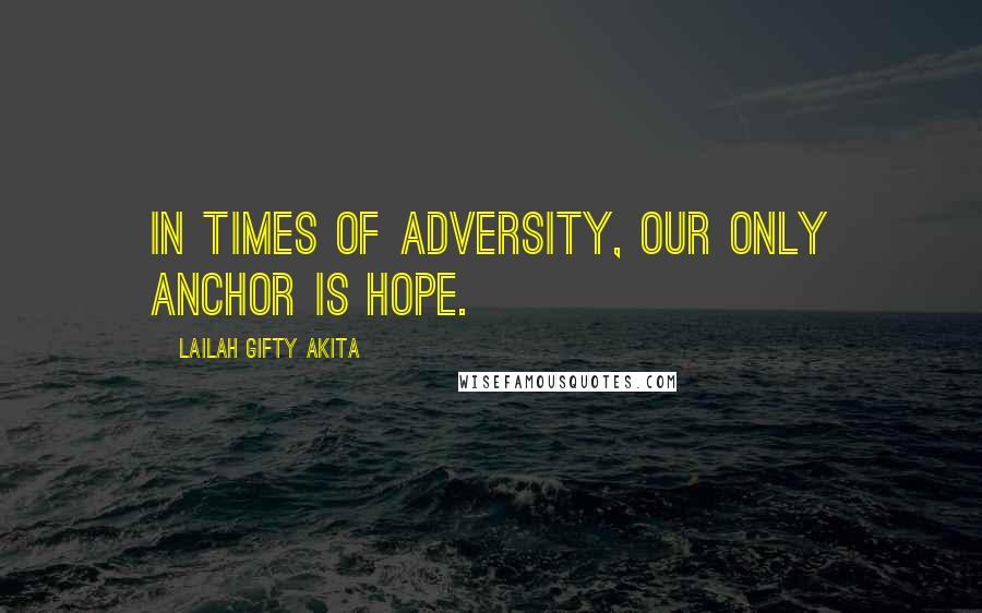 Lailah Gifty Akita Quotes: In times of adversity, our only anchor is hope.