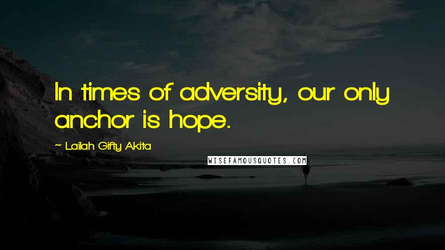 Lailah Gifty Akita Quotes: In times of adversity, our only anchor is hope.