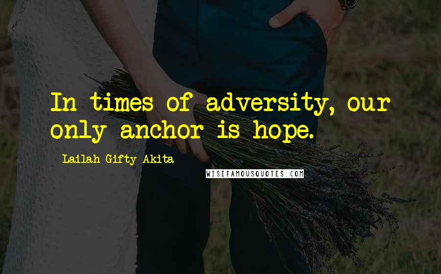 Lailah Gifty Akita Quotes: In times of adversity, our only anchor is hope.