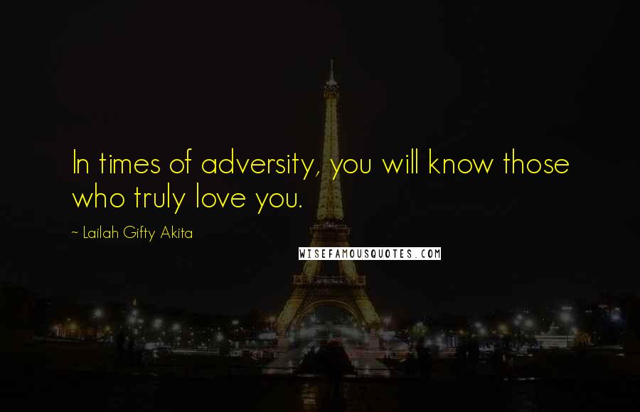 Lailah Gifty Akita Quotes: In times of adversity, you will know those who truly love you.