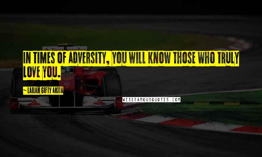 Lailah Gifty Akita Quotes: In times of adversity, you will know those who truly love you.