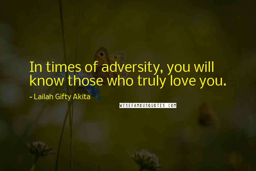 Lailah Gifty Akita Quotes: In times of adversity, you will know those who truly love you.