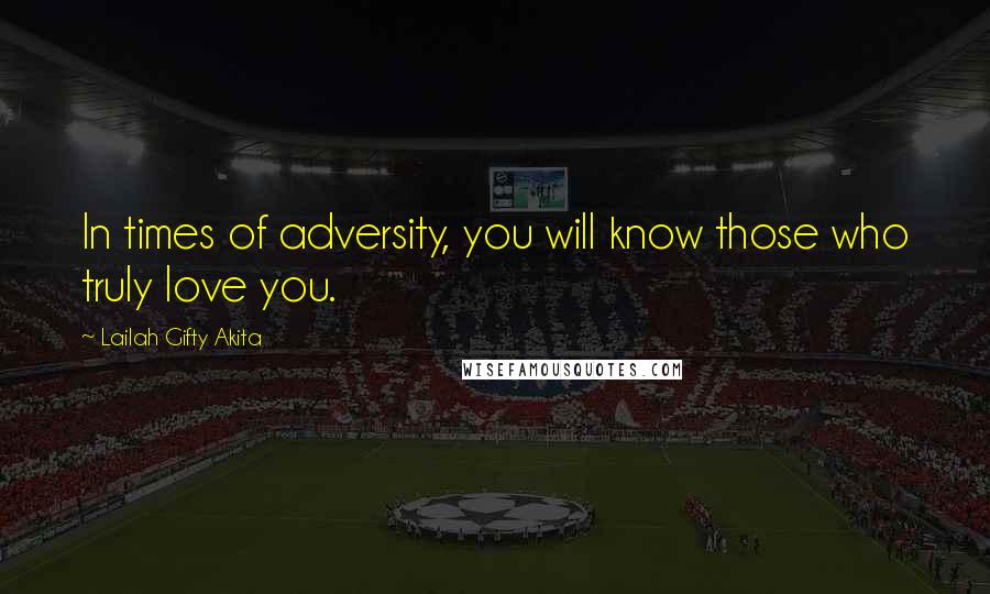 Lailah Gifty Akita Quotes: In times of adversity, you will know those who truly love you.