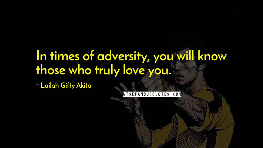 Lailah Gifty Akita Quotes: In times of adversity, you will know those who truly love you.