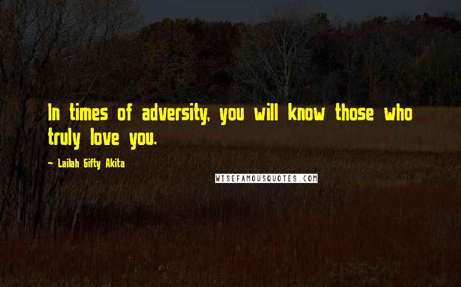 Lailah Gifty Akita Quotes: In times of adversity, you will know those who truly love you.