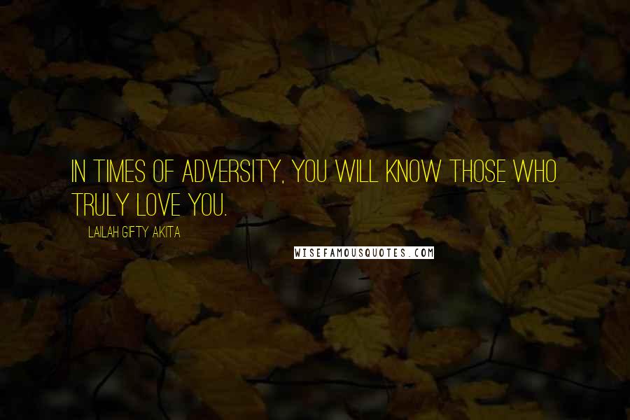 Lailah Gifty Akita Quotes: In times of adversity, you will know those who truly love you.