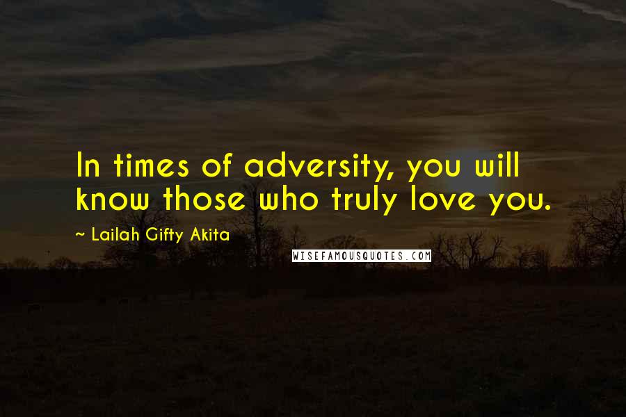 Lailah Gifty Akita Quotes: In times of adversity, you will know those who truly love you.