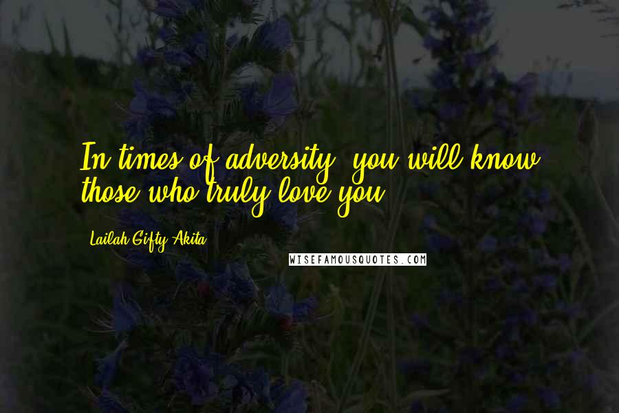 Lailah Gifty Akita Quotes: In times of adversity, you will know those who truly love you.