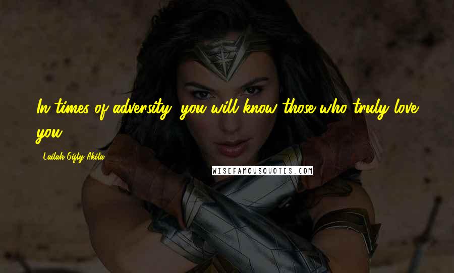 Lailah Gifty Akita Quotes: In times of adversity, you will know those who truly love you.